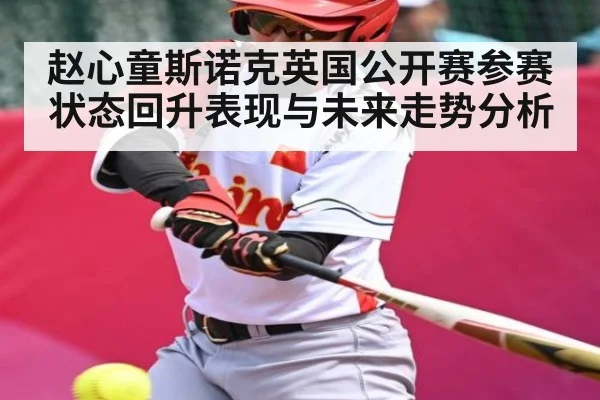 赵心童斯诺克英国公开赛参赛状态回升表现与未来走势分析（kaiyun）