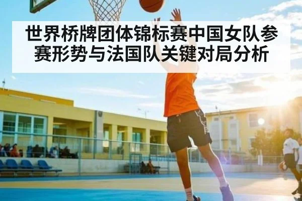 世界桥牌团体锦标赛中国女队参赛形势与法国队关键对局分析（kaiyun）