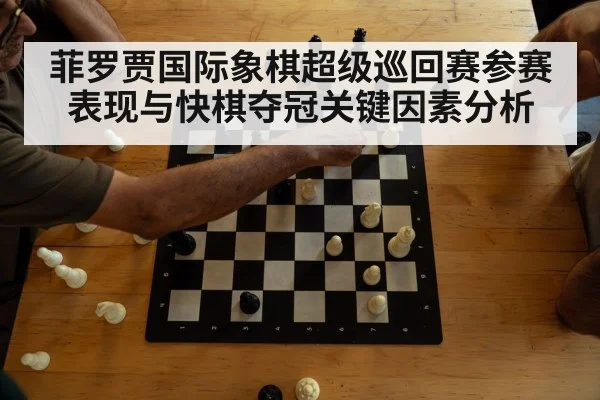菲罗贾国际象棋超级巡回赛参赛表现与快棋夺冠关键因素分析（kaiyun）