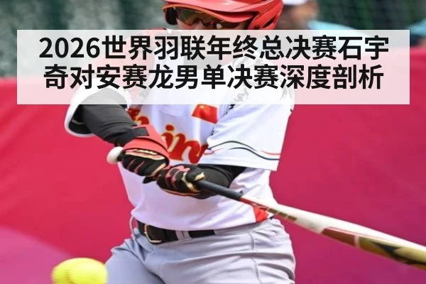 2026世界羽联年终总决赛石宇奇对安赛龙男单决赛深度剖析（kaiyun）