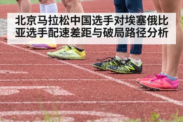 北京马拉松中国选手对埃塞俄比亚选手配速差距与破局路径分析 | kaiyun